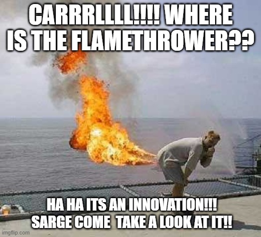 Darti Boy Meme | CARRRLLLL!!!! WHERE IS THE FLAMETHROWER?? HA HA ITS AN INNOVATION!!! SARGE COME  TAKE A LOOK AT IT!! | image tagged in memes,darti boy | made w/ Imgflip meme maker