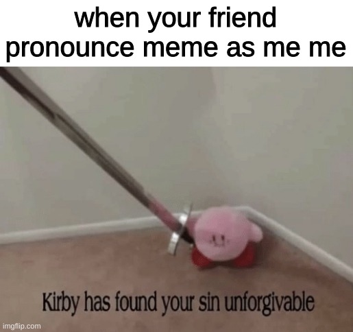mehmeh | when your friend pronounce meme as me me | image tagged in kirby has found your sin unforgivable,memes | made w/ Imgflip meme maker