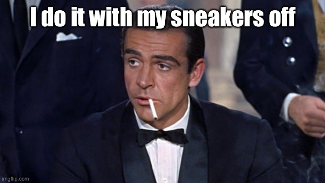 James Bond | I do it with my sneakers off | image tagged in james bond | made w/ Imgflip meme maker