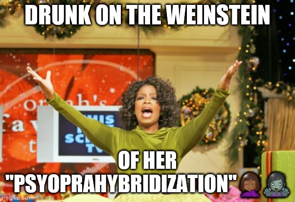 Oprah hybrid | DRUNK ON THE WEINSTEIN; OF HER "PSYOPRAHYBRIDIZATION"🤦🏾‍♀️🧟‍♀️ | image tagged in memes,you get an x and you get an x | made w/ Imgflip meme maker