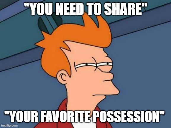 Futurama Fry | "YOU NEED TO SHARE"; "YOUR FAVORITE POSSESSION" | image tagged in memes,futurama fry | made w/ Imgflip meme maker