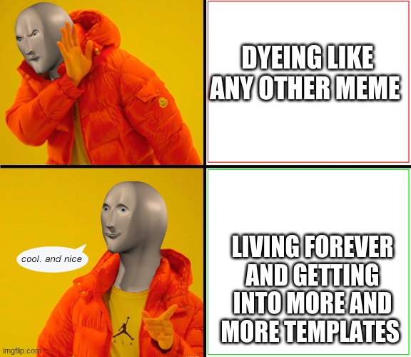 Meme man | DYEING LIKE ANY OTHER MEME; LIVING FOREVER AND GETTING INTO MORE AND MORE TEMPLATES | image tagged in meme man | made w/ Imgflip meme maker