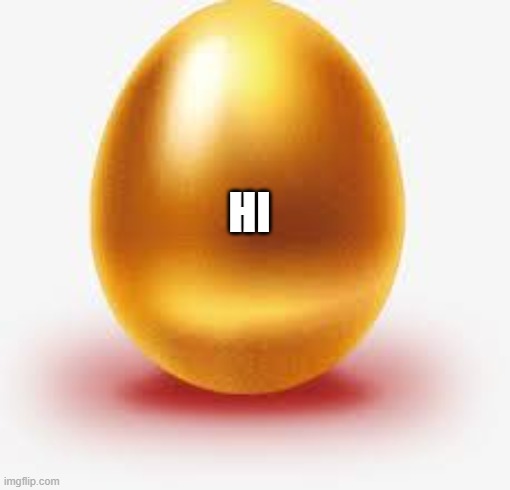 Golden Egg | HI | image tagged in golden egg | made w/ Imgflip meme maker