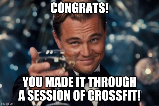 Congratulations!!! | CONGRATS! YOU MADE IT THROUGH A SESSION OF CROSSFIT! | image tagged in memes,leonardo dicaprio cheers,crossfit | made w/ Imgflip meme maker