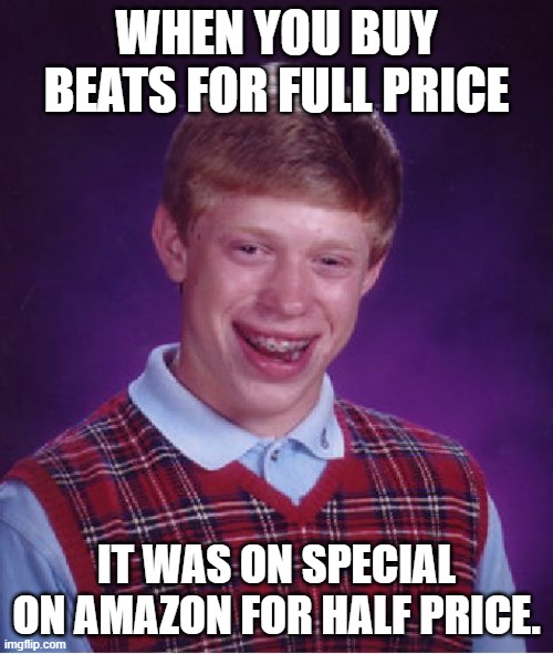 Oh Snap | WHEN YOU BUY BEATS FOR FULL PRICE; IT WAS ON SPECIAL ON AMAZON FOR HALF PRICE. | image tagged in memes,bad luck brian | made w/ Imgflip meme maker