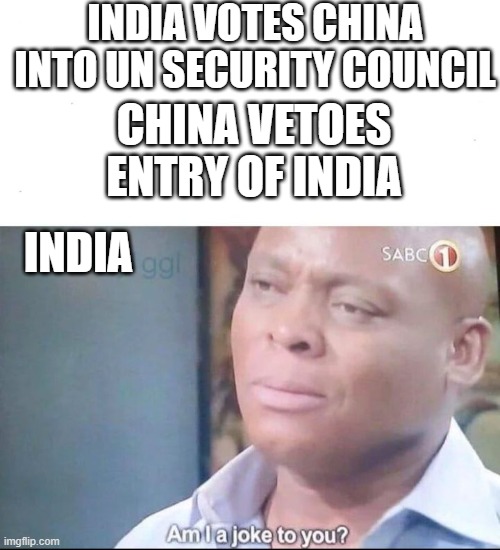 am I a joke to you | INDIA VOTES CHINA INTO UN SECURITY COUNCIL; CHINA VETOES ENTRY OF INDIA; INDIA | image tagged in am i a joke to you | made w/ Imgflip meme maker