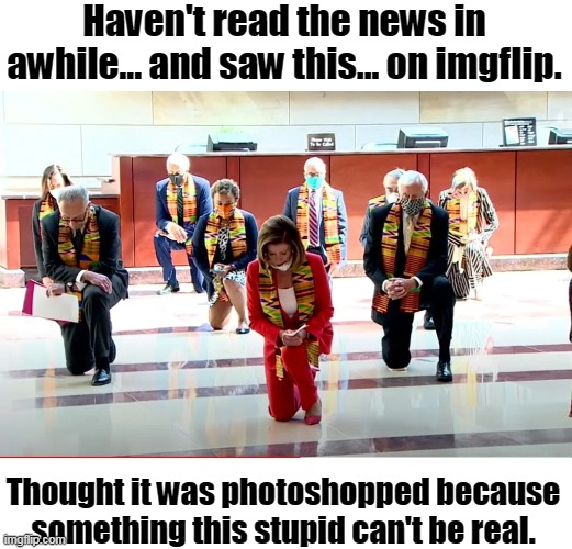 What the literal f... | Haven't read the news in awhile... and saw this... on imgflip. Thought it was photoshopped because something this stupid can't be real. | image tagged in pelosi kneeling,kente cloth,democrats | made w/ Imgflip meme maker