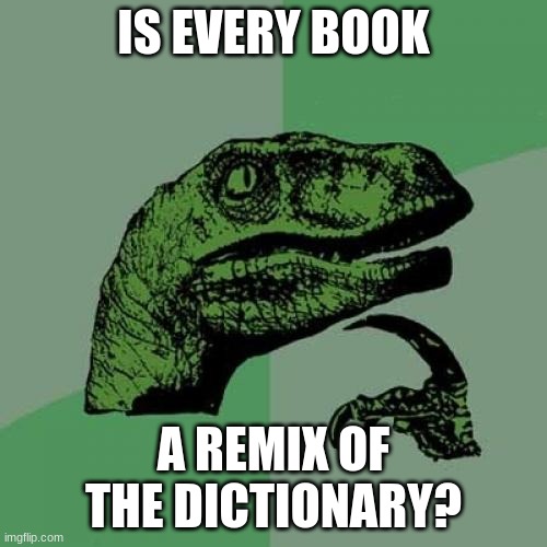 credit: my frnd lyds | IS EVERY BOOK; A REMIX OF THE DICTIONARY? | image tagged in memes,philosoraptor | made w/ Imgflip meme maker