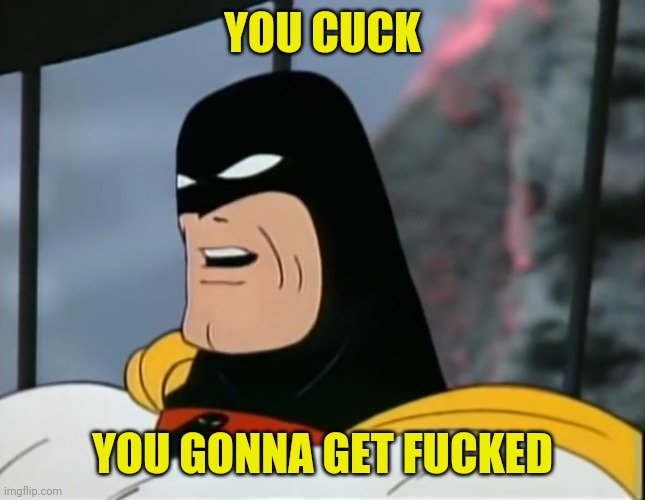 Space Ghost | YOU CUCK YOU GONNA GET FUCKED | image tagged in space ghost | made w/ Imgflip meme maker