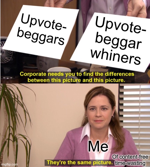 Upvote begging and upvote begging-whining are two sides of the same coin imprinted with contentless drivel. | Upvote- beggars Upvote- beggar whiners Me Of content-free time-wasting | image tagged in memes,they're the same picture,upvote begging,fishing for upvotes,begging for upvotes,whining | made w/ Imgflip meme maker