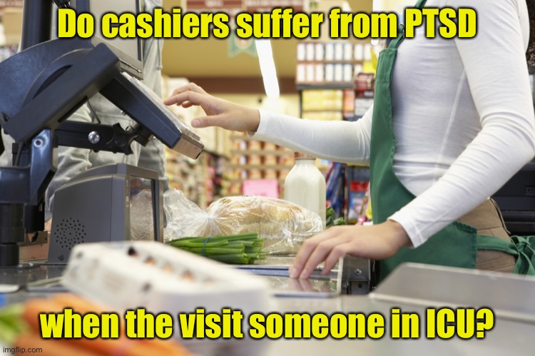 Beep . . . Beep . . . Beep . . . | Do cashiers suffer from PTSD; when the visit someone in ICU? | image tagged in cashier stories,hospital,ptsd | made w/ Imgflip meme maker