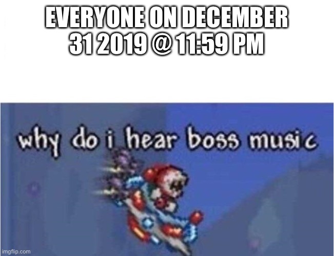 why do i hear boss music | EVERYONE ON DECEMBER 31 2019 @ 11:59 PM | image tagged in why do i hear boss music | made w/ Imgflip meme maker