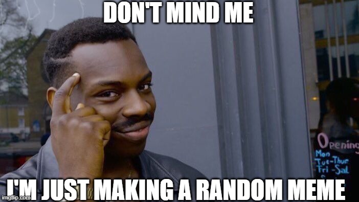 Roll Safe Think About It Meme | DON'T MIND ME; I'M JUST MAKING A RANDOM MEME | image tagged in memes,roll safe think about it | made w/ Imgflip meme maker