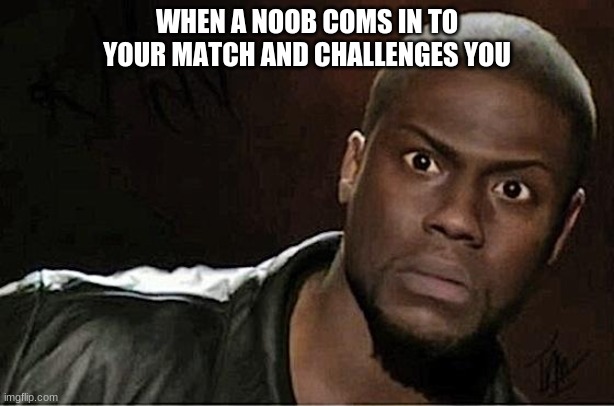 Kevin Hart Meme | WHEN A NOOB COMS IN TO YOUR MATCH AND CHALLENGES YOU | image tagged in memes,kevin hart | made w/ Imgflip meme maker