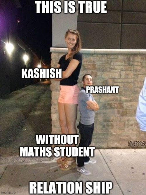 Funny | THIS IS TRUE; KASHISH; PRASHANT; WITHOUT MATHS STUDENT; RELATION SHIP | image tagged in relationships | made w/ Imgflip meme maker