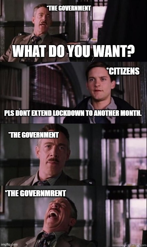 Pls don't extend lock down . | *THE GOVERNMENT; WHAT DO YOU WANT? *CITIZENS; PLS DONT EXTEND LOCKDOWN TO ANOTHER MONTH. *THE GOVERNMENT; *THE GOVERNMRENT | image tagged in jj jameson | made w/ Imgflip meme maker