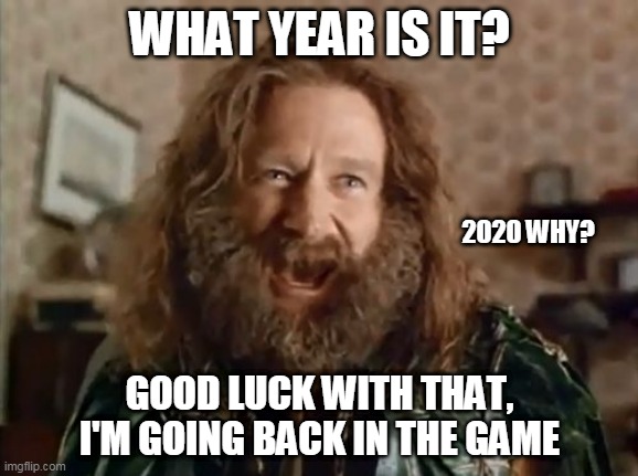 What Year Is It | WHAT YEAR IS IT? 2020 WHY? GOOD LUCK WITH THAT, I'M GOING BACK IN THE GAME | image tagged in memes,what year is it | made w/ Imgflip meme maker