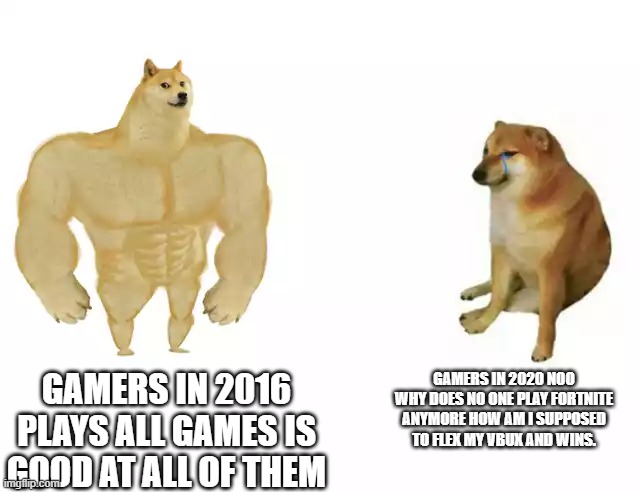 Buff Doge vs. Cheems Meme | GAMERS IN 2020 NOO WHY DOES NO ONE PLAY FORTNITE ANYMORE HOW AM I SUPPOSED TO FLEX MY VBUX AND WINS. GAMERS IN 2016 PLAYS ALL GAMES IS GOOD AT ALL OF THEM | image tagged in buff doge vs cheems | made w/ Imgflip meme maker