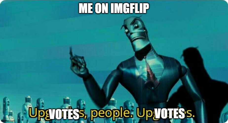 Upgrades people, upgrades | ME ON IMGFLIP; VOTES; VOTES | image tagged in upgrades people upgrades | made w/ Imgflip meme maker