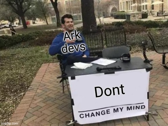 Change My Mind Meme | Ark devs; Dont | image tagged in memes,change my mind | made w/ Imgflip meme maker