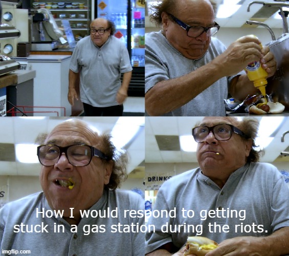 Riots and Hot Dogs | How I would respond to getting stuck in a gas station during the riots. | image tagged in riots,hot dog,its a joke,blm,frank reynolds,quarantine | made w/ Imgflip meme maker