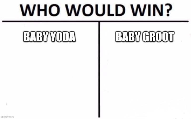 Who Would Win? Meme | BABY YODA; BABY GROOT | image tagged in memes,who would win | made w/ Imgflip meme maker