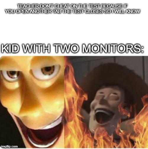 another meme here | TEACHER:DON'T CHEAT ON THE TEST BECAUSE IF YOU OPEN ANOTHER TAB THE TEST CLOSES SO I WILL KNOW; KID WITH TWO MONITORS: | image tagged in fun | made w/ Imgflip meme maker