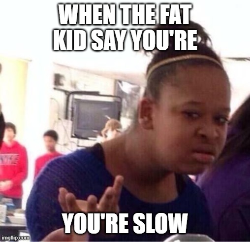 ..Or Nah? | WHEN THE FAT KID SAY YOU'RE; YOU'RE SLOW | image tagged in or nah | made w/ Imgflip meme maker