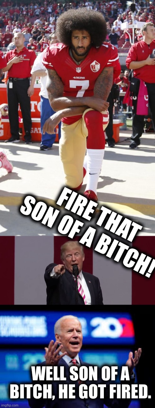 Fire That Son of a Bitch | FIRE THAT SON OF A BITCH! WELL SON OF A BITCH, HE GOT FIRED. | image tagged in colon kapyurdick,what do ya know,trump,biden | made w/ Imgflip meme maker