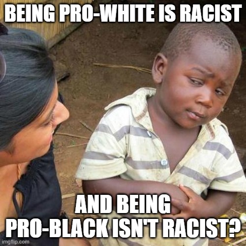 Racist Skeptic | BEING PRO-WHITE IS RACIST; AND BEING PRO-BLACK ISN'T RACIST? | image tagged in memes,third world skeptical kid,racism,hypocrisy,black lives matter,so true | made w/ Imgflip meme maker