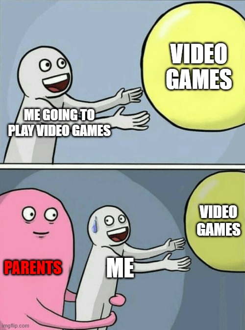 why? | VIDEO GAMES; ME GOING TO PLAY VIDEO GAMES; VIDEO GAMES; PARENTS; ME | image tagged in memes,running away balloon | made w/ Imgflip meme maker
