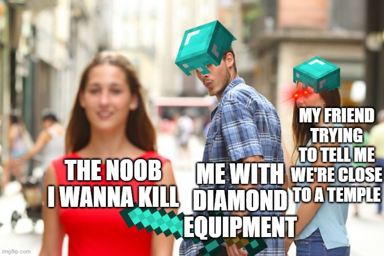 Distracted Boyfriend | MY FRIEND TRYING TO TELL ME WE'RE CLOSE TO A TEMPLE; ME WITH DIAMOND EQUIPMENT; THE NOOB I WANNA KILL | image tagged in memes,distracted boyfriend | made w/ Imgflip meme maker