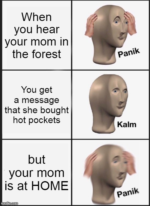 Sirenhead memes | When you hear your mom in the forest; You get a message that she bought hot pockets; but your mom is at HOME | image tagged in memes,panik kalm panik | made w/ Imgflip meme maker