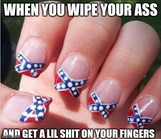 WHEN YOU WIPE YOUR ASS; AND GET A LIL SHIT ON YOUR FINGERS | image tagged in south | made w/ Imgflip meme maker