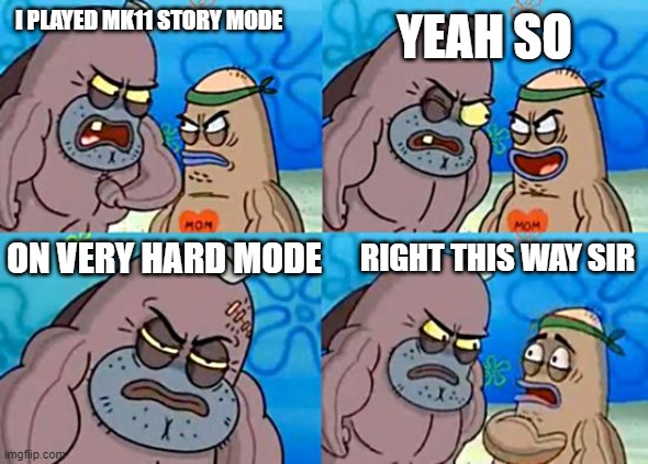 Welcome to the Salty Spitoon | YEAH SO; I PLAYED MK11 STORY MODE; ON VERY HARD MODE; RIGHT THIS WAY SIR | image tagged in welcome to the salty spitoon | made w/ Imgflip meme maker