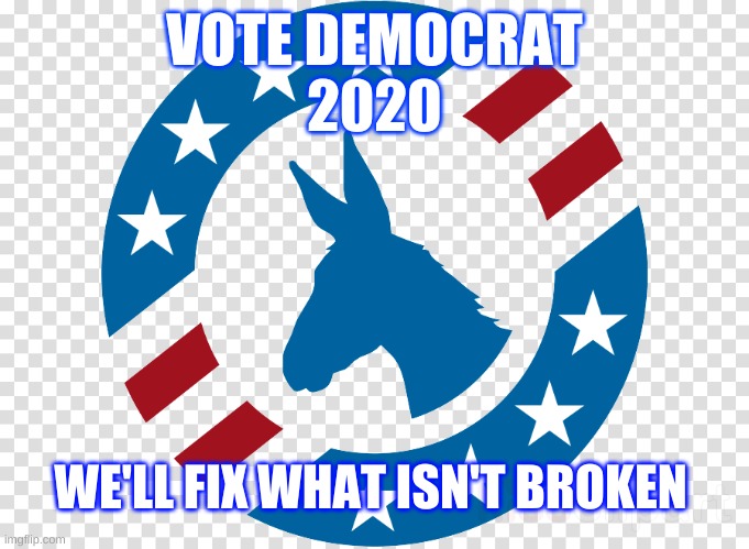 Vote Democrat 202 we'll fix what isn't broken | VOTE DEMOCRAT
2020; WE'LL FIX WHAT ISN'T BROKEN | image tagged in vote | made w/ Imgflip meme maker