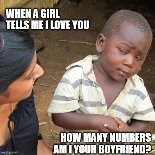 How many numbers am I your boyfriend? | WHEN A GIRL TELLS ME I LOVE YOU; HOW MANY NUMBERS AM I YOUR BOYFRIEND? | image tagged in memes,third world skeptical kid | made w/ Imgflip meme maker
