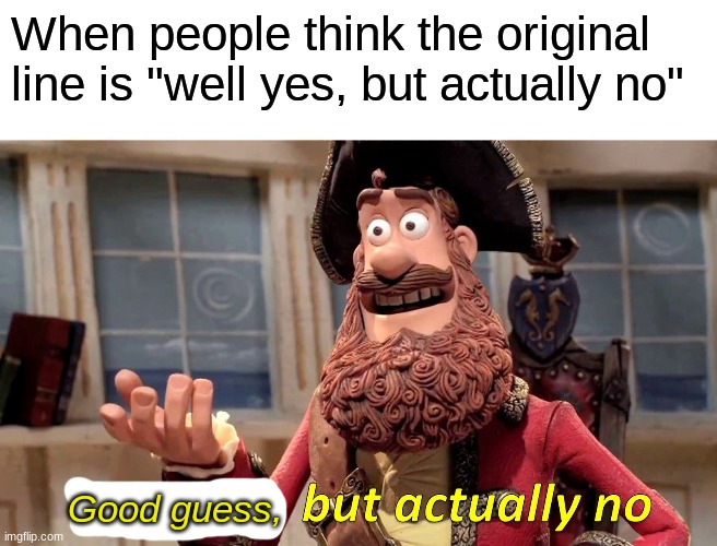 Good guess, but actually no | When people think the original line is "well yes, but actually no"; Good guess, | image tagged in memes,well yes but actually no | made w/ Imgflip meme maker