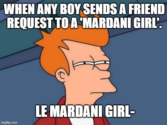 MARDANI GIRL | WHEN ANY BOY SENDS A FRIEND REQUEST TO A 'MARDANI GIRL'. LE MARDANI GIRL- | image tagged in memes,futurama fry | made w/ Imgflip meme maker