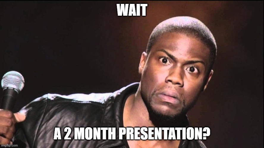 Wait What? | WAIT A 2 MONTH PRESENTATION? | image tagged in wait what | made w/ Imgflip meme maker