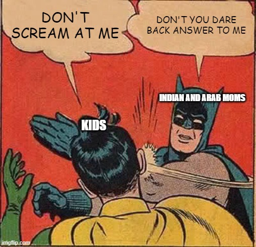 only we know the pain | DON'T SCREAM AT ME; DON'T YOU DARE BACK ANSWER TO ME; INDIAN AND ARAB MOMS; KIDS | image tagged in memes,batman slapping robin | made w/ Imgflip meme maker