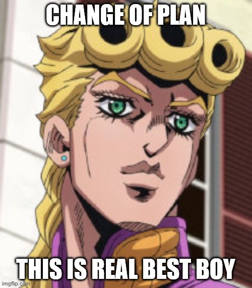 Giorno Giovanna Porcoddio | CHANGE OF PLAN THIS IS REAL BEST BOY | image tagged in giorno giovanna porcoddio | made w/ Imgflip meme maker