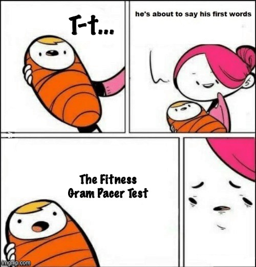 lol I think this is funny | T-t... The Fitness Gram Pacer Test | image tagged in baby first words | made w/ Imgflip meme maker