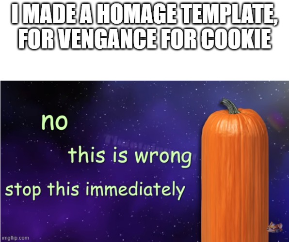 no this is wrong | I MADE A HOMAGE TEMPLATE, FOR VENGANCE FOR COOKIE | image tagged in no this is wrong | made w/ Imgflip meme maker