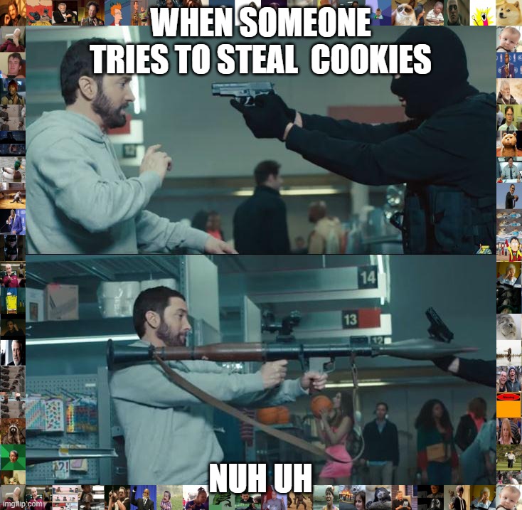 huh | WHEN SOMEONE TRIES TO STEAL  COOKIES; NUH UH | image tagged in eminem rocket launcher | made w/ Imgflip meme maker