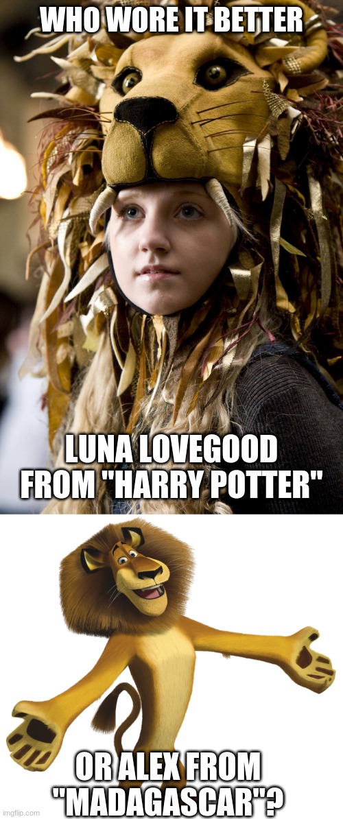 Who Wore It Better Wednesday #6 - Lions | WHO WORE IT BETTER; LUNA LOVEGOOD FROM "HARRY POTTER"; OR ALEX FROM "MADAGASCAR"? | image tagged in memes,who wore it better,harry potter,madagascar,warner bros,dreamworks | made w/ Imgflip meme maker