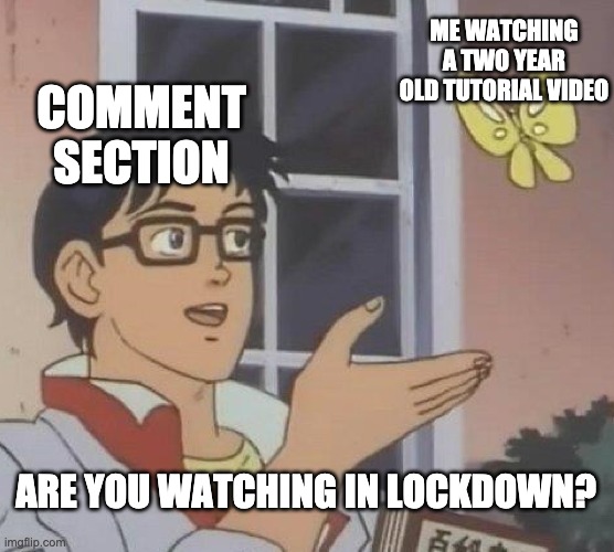 Every Tutorial Video ever | ME WATCHING A TWO YEAR OLD TUTORIAL VIDEO; COMMENT SECTION; ARE YOU WATCHING IN LOCKDOWN? | image tagged in memes,is this a pigeon,coronavirus,lockdown,youtube,bored | made w/ Imgflip meme maker