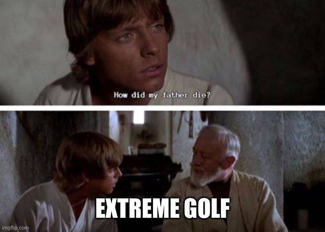 Extreme Golf | EXTREME GOLF | image tagged in how did my father die | made w/ Imgflip meme maker