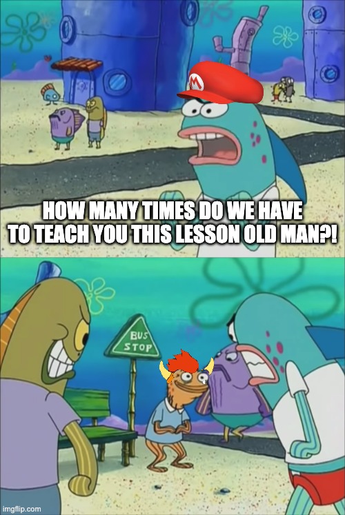 Bowser must really want Peach | HOW MANY TIMES DO WE HAVE TO TEACH YOU THIS LESSON OLD MAN?! | image tagged in how many times do we have to teach you this lesson | made w/ Imgflip meme maker