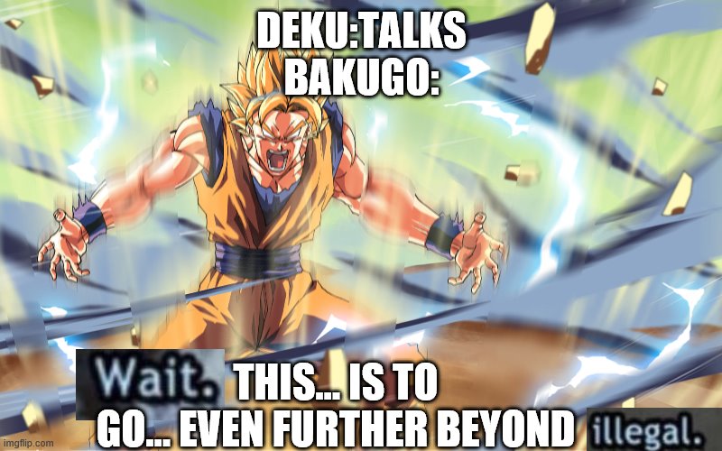 goku screaming | DEKU:TALKS
BAKUGO: THIS... IS TO GO... EVEN FURTHER BEYOND | image tagged in goku screaming | made w/ Imgflip meme maker